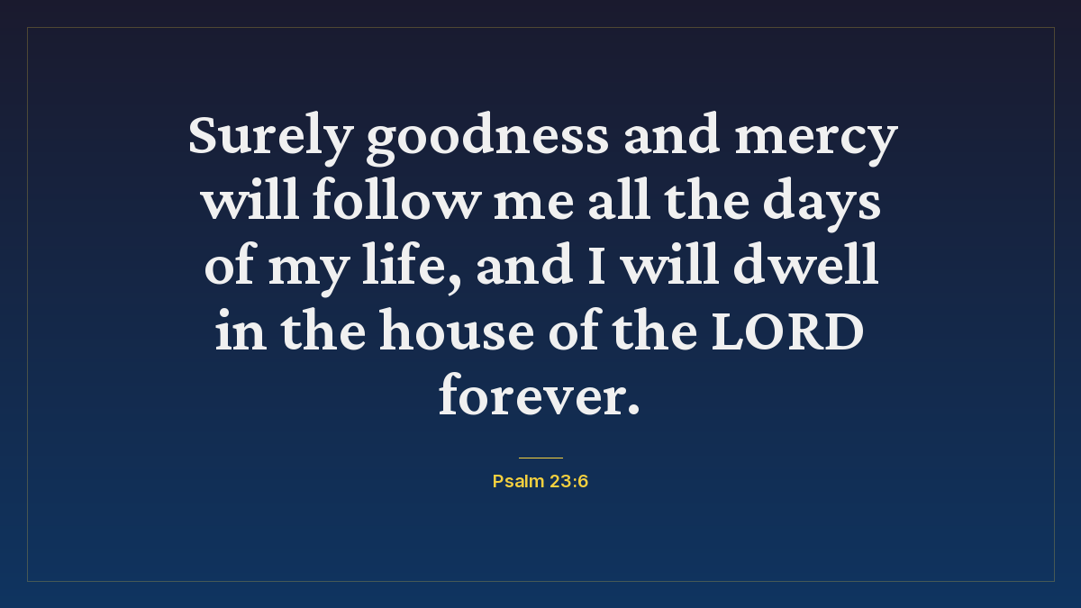 Psalm 23:6 bible verse wallpaper — Surely goodness and mercy will follow me all the days of my life, and I will dwell in the house of the LORD forever.
